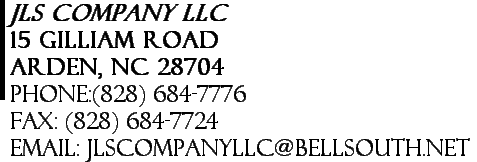 JLS Company LLC 15 Gilliam Road Arden, NC 28704 Phone:(828) 684-7776      Fax: (828) 684-7724 Email: jlscompanyllc@bellsouth.net 
